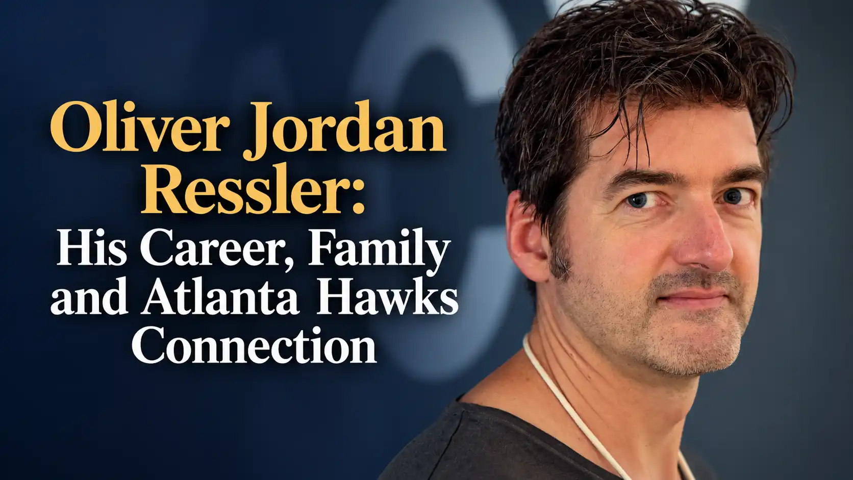 Oliver Jordan Ressler: His Career, Family, Atlanta Hawks Connection